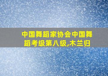 中国舞蹈家协会中国舞蹈考级第八级,木兰归