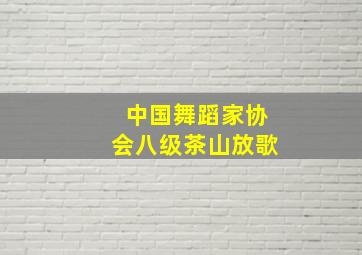 中国舞蹈家协会八级茶山放歌