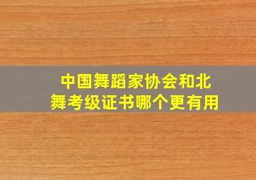 中国舞蹈家协会和北舞考级证书哪个更有用