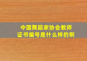 中国舞蹈家协会教师证书编号是什么样的啊