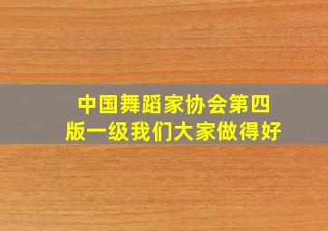 中国舞蹈家协会第四版一级我们大家做得好