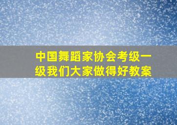 中国舞蹈家协会考级一级我们大家做得好教案