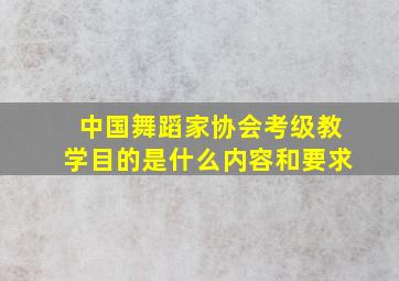 中国舞蹈家协会考级教学目的是什么内容和要求