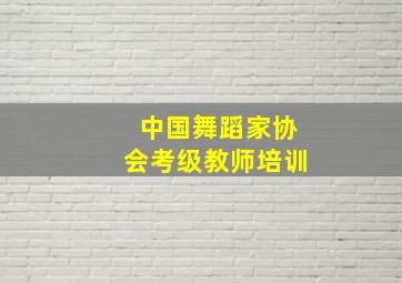 中国舞蹈家协会考级教师培训