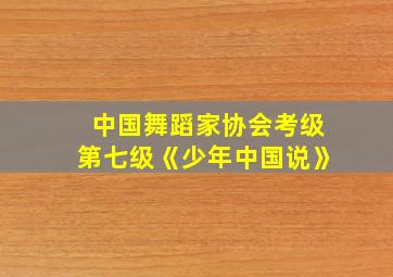 中国舞蹈家协会考级第七级《少年中国说》