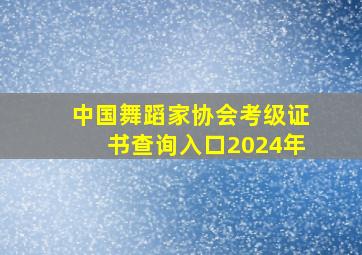 中国舞蹈家协会考级证书查询入口2024年