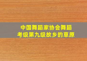 中国舞蹈家协会舞蹈考级第九级故乡的草原