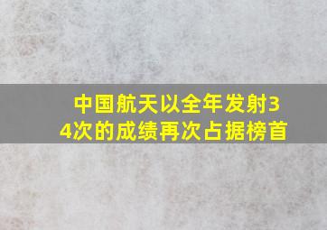 中国航天以全年发射34次的成绩再次占据榜首