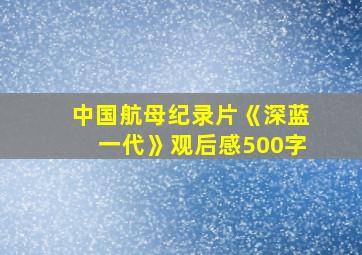 中国航母纪录片《深蓝一代》观后感500字