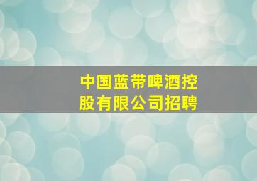 中国蓝带啤酒控股有限公司招聘