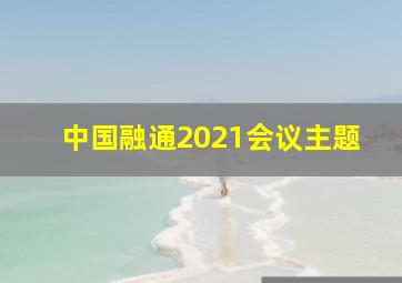 中国融通2021会议主题