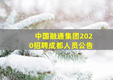 中国融通集团2020招聘成都人员公告