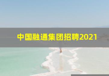 中国融通集团招聘2021