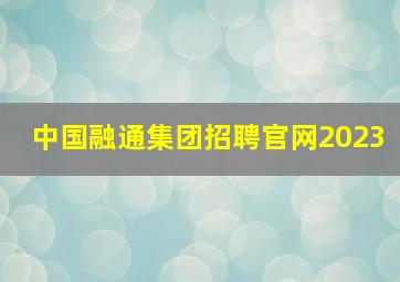 中国融通集团招聘官网2023