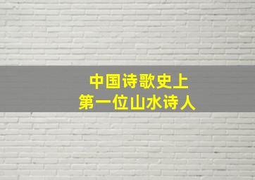 中国诗歌史上第一位山水诗人