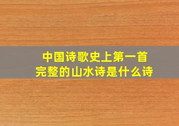 中国诗歌史上第一首完整的山水诗是什么诗