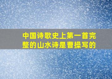 中国诗歌史上第一首完整的山水诗是曹操写的