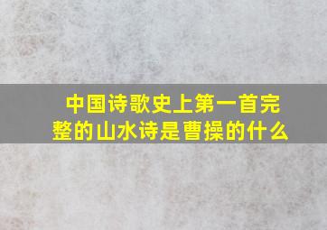 中国诗歌史上第一首完整的山水诗是曹操的什么