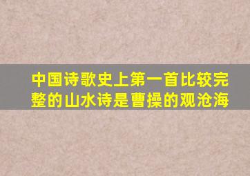 中国诗歌史上第一首比较完整的山水诗是曹操的观沧海