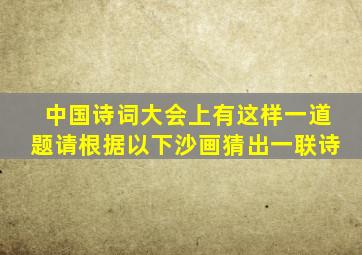 中国诗词大会上有这样一道题请根据以下沙画猜出一联诗