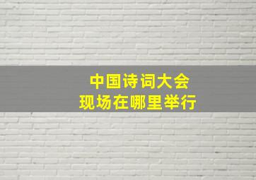 中国诗词大会现场在哪里举行