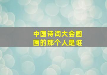 中国诗词大会画画的那个人是谁