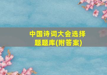 中国诗词大会选择题题库(附答案)