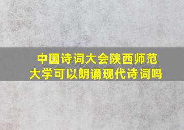 中国诗词大会陕西师范大学可以朗诵现代诗词吗