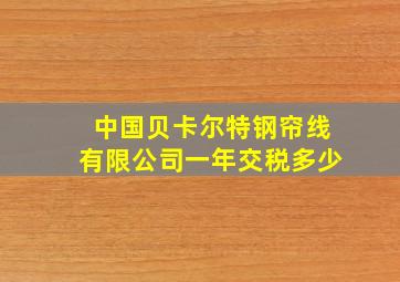 中国贝卡尔特钢帘线有限公司一年交税多少