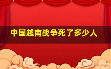 中国越南战争死了多少人