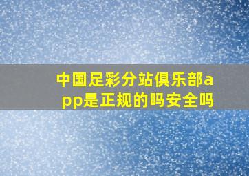 中国足彩分站俱乐部app是正规的吗安全吗