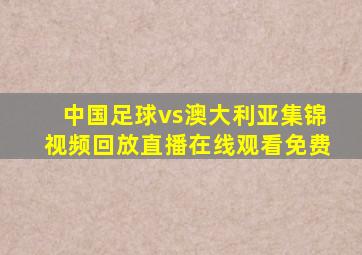 中国足球vs澳大利亚集锦视频回放直播在线观看免费