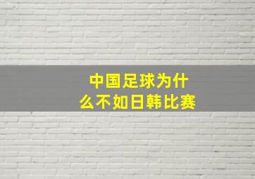 中国足球为什么不如日韩比赛