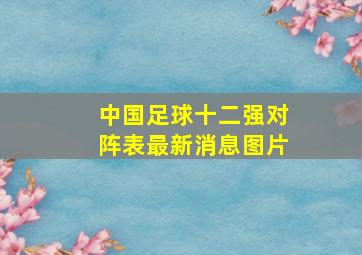 中国足球十二强对阵表最新消息图片