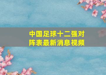 中国足球十二强对阵表最新消息视频