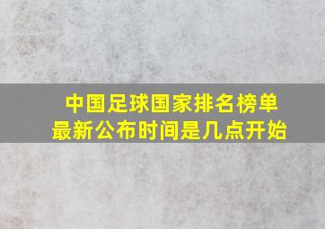 中国足球国家排名榜单最新公布时间是几点开始