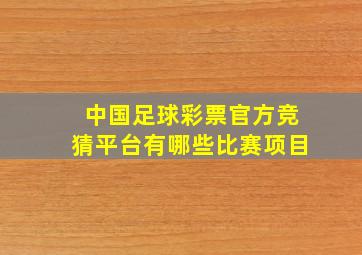 中国足球彩票官方竞猜平台有哪些比赛项目