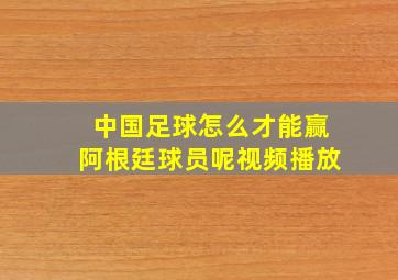 中国足球怎么才能赢阿根廷球员呢视频播放