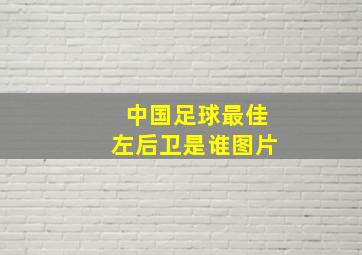 中国足球最佳左后卫是谁图片