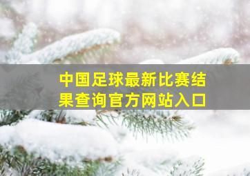 中国足球最新比赛结果查询官方网站入口