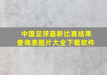 中国足球最新比赛结果查询表图片大全下载软件