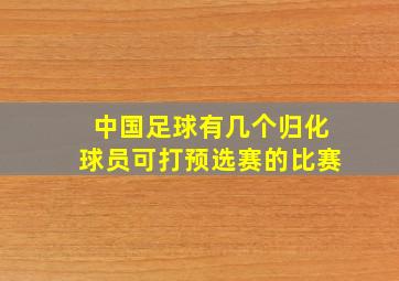 中国足球有几个归化球员可打预选赛的比赛