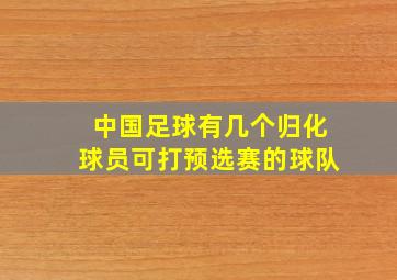 中国足球有几个归化球员可打预选赛的球队