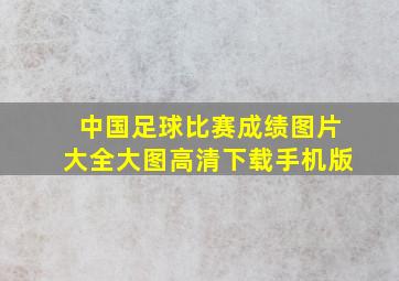 中国足球比赛成绩图片大全大图高清下载手机版