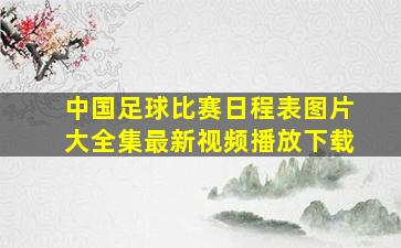 中国足球比赛日程表图片大全集最新视频播放下载