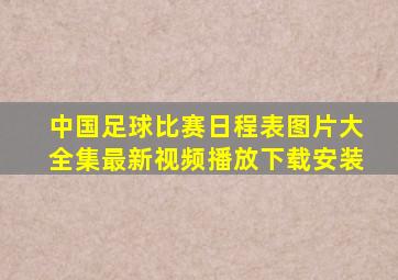 中国足球比赛日程表图片大全集最新视频播放下载安装