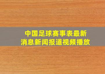 中国足球赛事表最新消息新闻报道视频播放