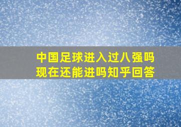 中国足球进入过八强吗现在还能进吗知乎回答