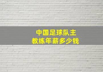 中国足球队主教练年薪多少钱