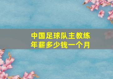 中国足球队主教练年薪多少钱一个月